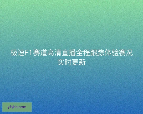 极速F1赛道高清直播全程跟踪体验赛况实时更新 极速F1赛道高清直播全程跟踪体验赛况实时更新