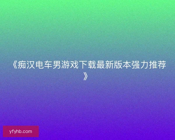 《痴汉电车男游戏下载最新版本强力推荐》