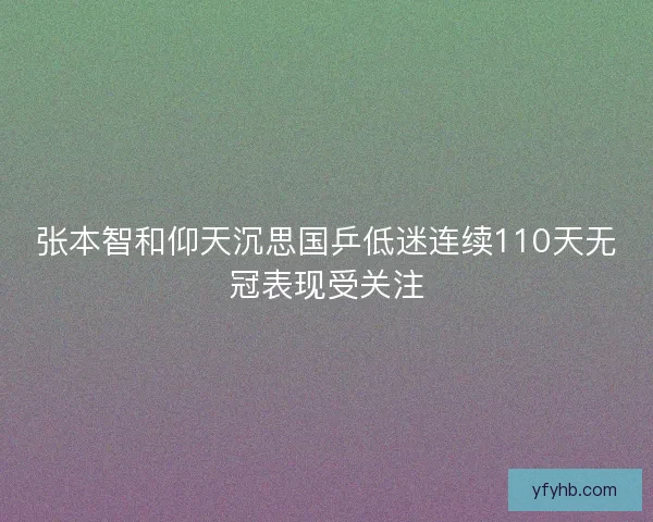 张本智和仰天沉思国乒低迷连续110天无冠表现受关注